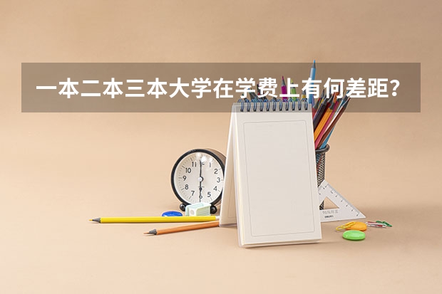 一本二本三本大学在学费上有何差距？ 三本学费低的公立大学