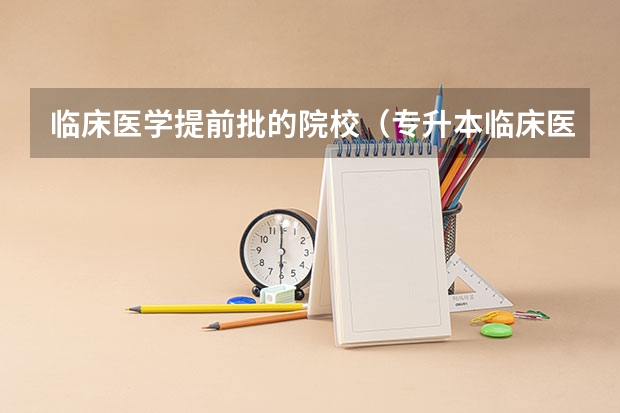 临床医学提前批的院校（专升本临床医学可以报考的学校）