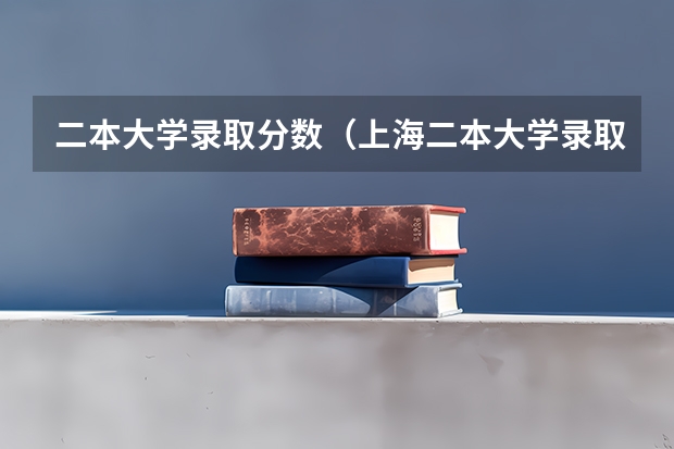 二本大学录取分数（上海二本大学录取分数线）