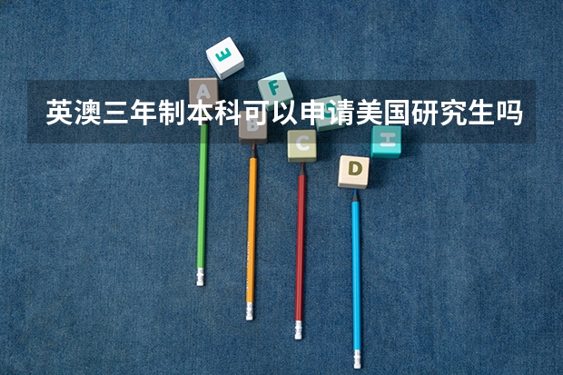 英澳三年制本科可以申请美国研究生吗