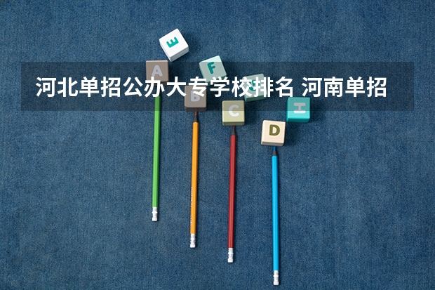 河北单招公办大专学校排名 河南单招大专学校排行榜