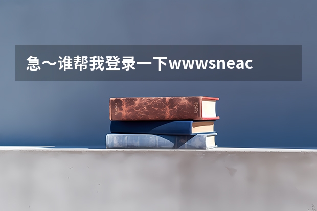 急～谁帮我登录一下www.sneac.com帮我查一下待补录的学校都有哪些？哪些专业？多谢！  急～