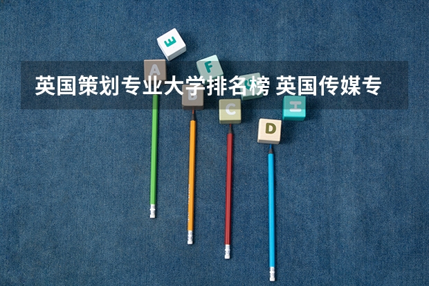 英国策划专业大学排名榜 英国传媒专业最好的10所大学