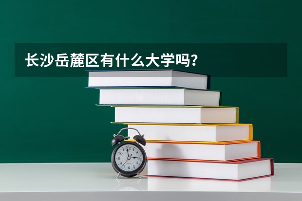 长沙岳麓区有什么大学吗？