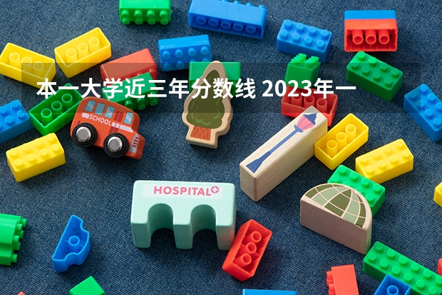 本一大学近三年分数线 2023年一本大学录取分数线