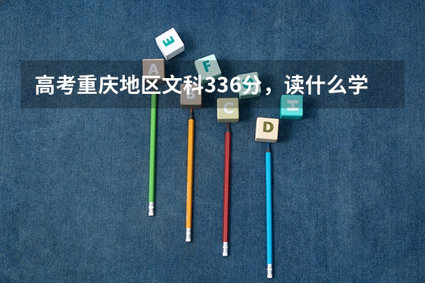 高考重庆地区文科336分，读什么学校好？