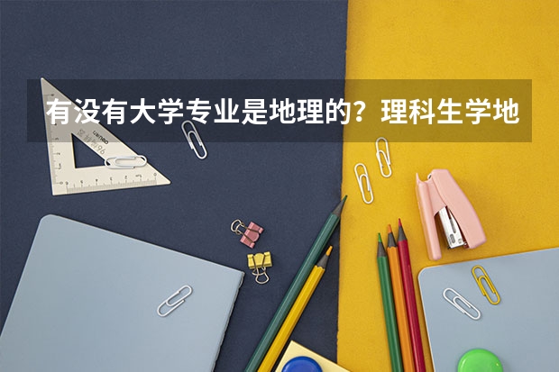 有没有大学专业是地理的？理科生学地理难么？同时还要修什么科？