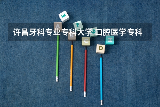 许昌牙科专业专科大学 口腔医学专科院校推荐