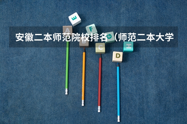 安徽二本师范院校排名（师范二本大学排名及分数线）