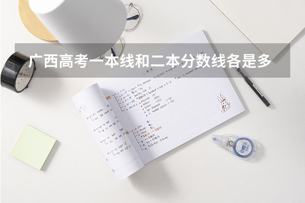  广西高考一本线和二本分数线各是多少分文理