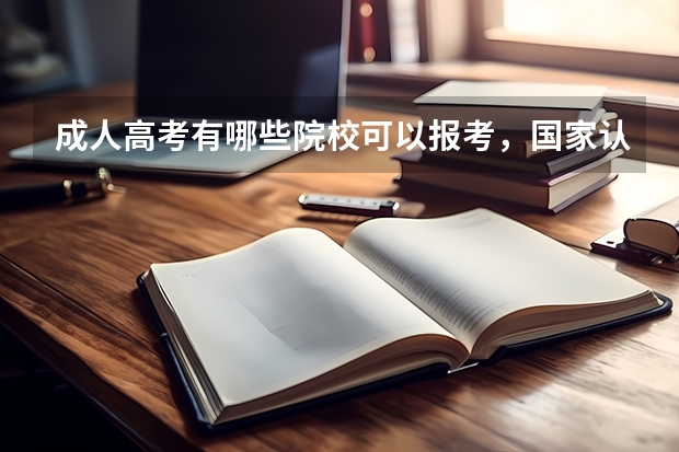 成人高考有哪些院校可以报考，国家认可吗？