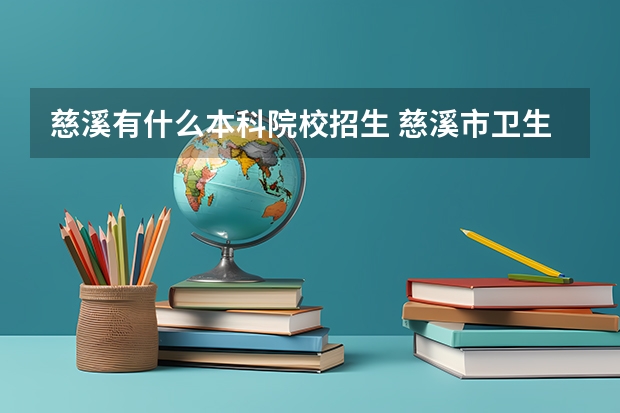 慈溪有什么本科院校招生 慈溪市卫生进修学校2023年招生办联系电话