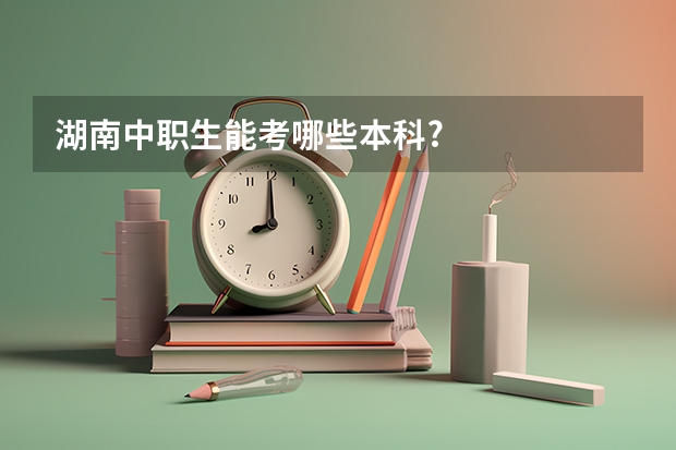 湖南中职生能考哪些本科?