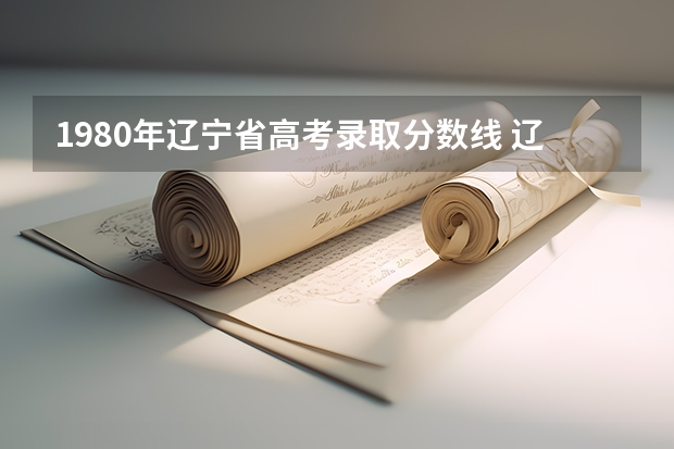 1980年辽宁省高考录取分数线 辽宁省成人高考历年分数线