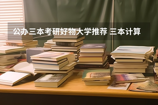 公办三本考研好物大学推荐 三本计算机考研学校推荐