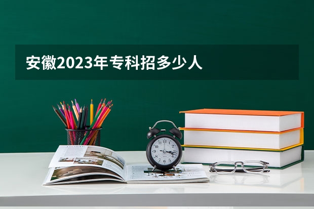 安徽2023年专科招多少人