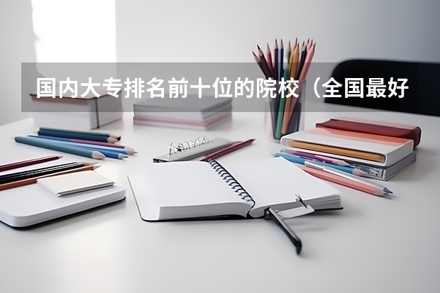 国内大专排名前十位的院校（全国最好的职业技术师范大学排名）