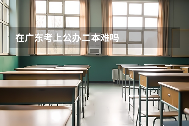 在广东考上公办二本难吗