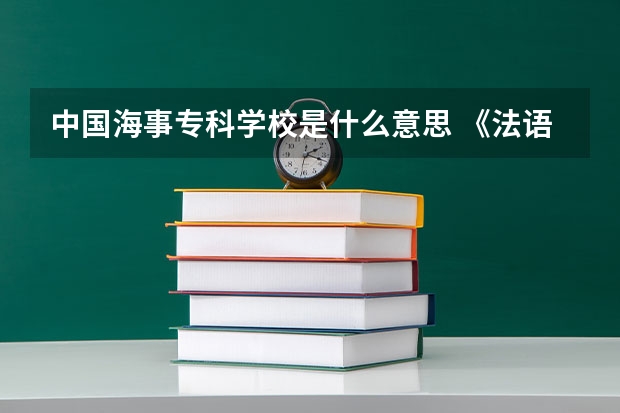 中国海事专科学校是什么意思 《法语助手》法汉