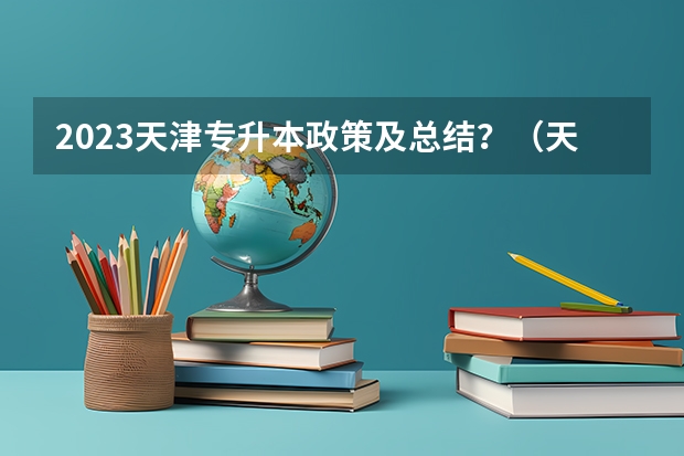 2023天津专升本政策及总结？（天津2023年本科录取率）