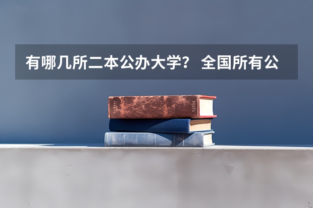 有哪几所二本公办大学？ 全国所有公办二本大学及分数