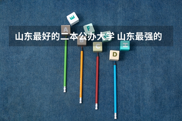 山东最好的二本公办大学 山东最强的二本大学