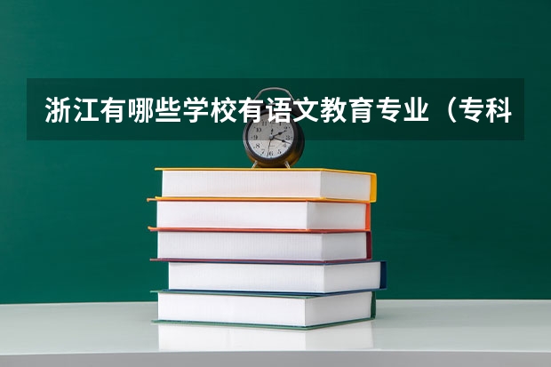 浙江有哪些学校有语文教育专业（专科）