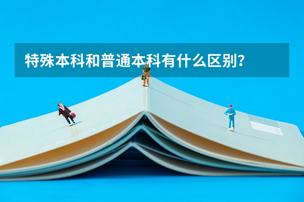 特殊本科和普通本科有什么区别？