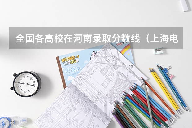 全国各高校在河南录取分数线（上海电力大学在河南招收中外合作办学的录取分数）