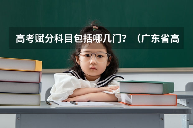高考赋分科目包括哪几门？（广东省高考赋分规则及细则）