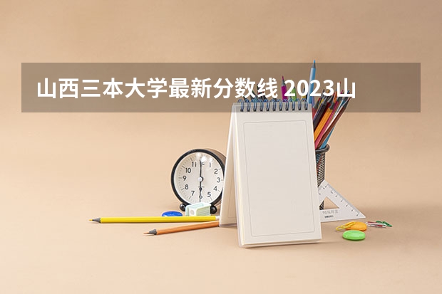 山西三本大学最新分数线 2023山西一本二本三本的分数线
