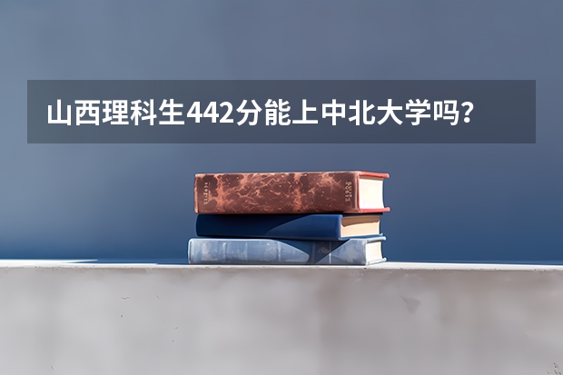 山西理科生442分能上中北大学吗?