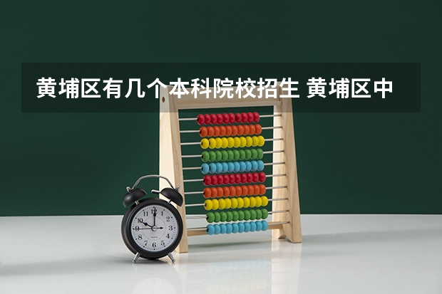 黄埔区有几个本科院校招生 黄埔区中学招生划分