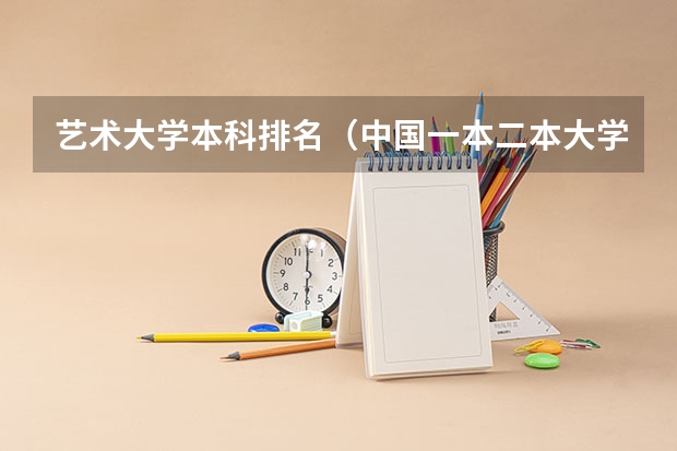 艺术大学本科排名（中国一本二本大学排名~~~艺术类理科类文科类~~）