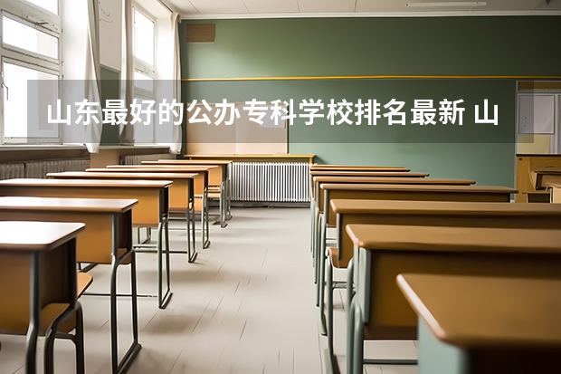 山东最好的公办专科学校排名最新 山东专科院校排名