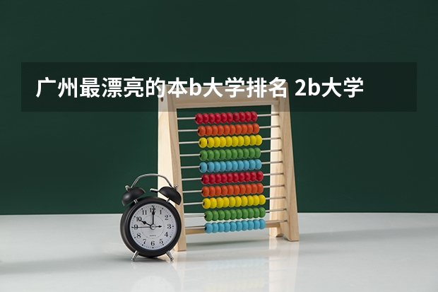 广州最漂亮的本b大学排名 2b大学（广州花都2b大学）