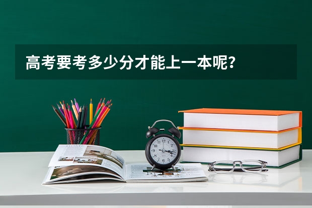 高考要考多少分才能上一本呢？