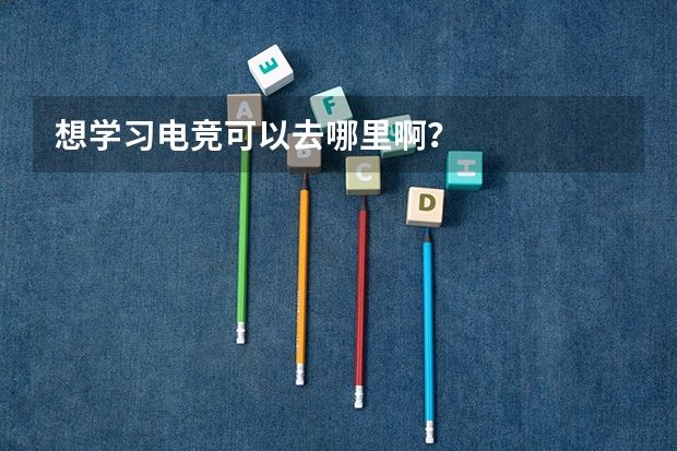 想学习电竞可以去哪里啊？