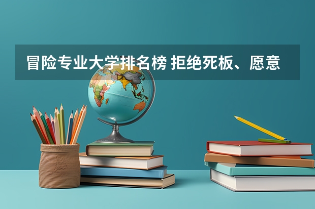 冒险专业大学排名榜 拒绝死板、愿意冒险的懒人，大学可选这个专业