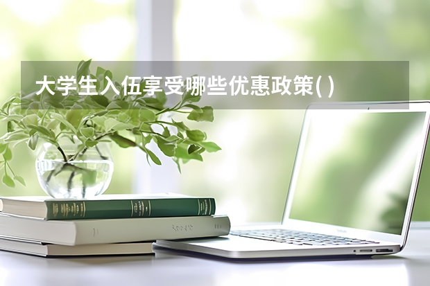 大学生入伍享受哪些优惠政策( )