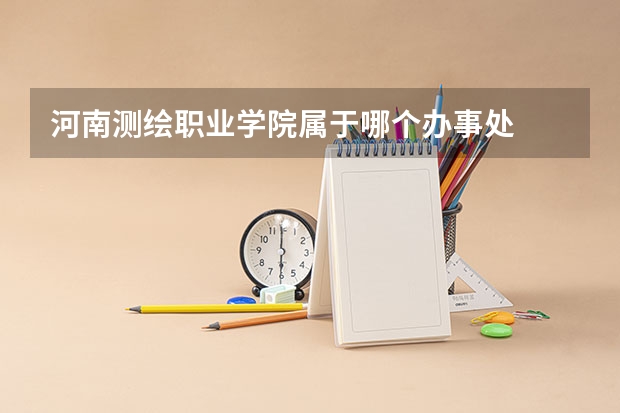 河南测绘职业学院属于哪个办事处
