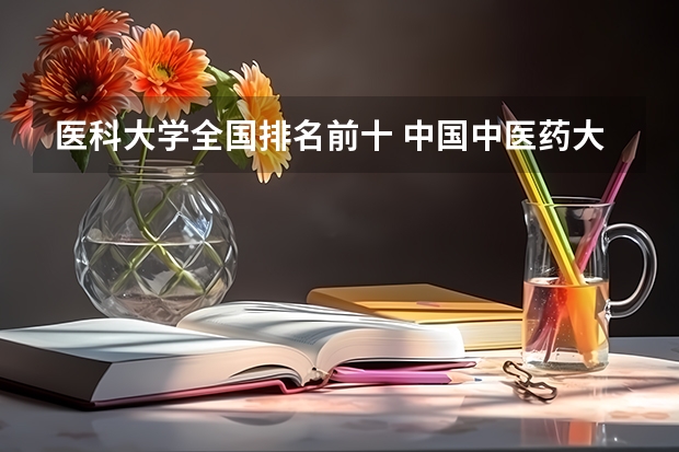 医科大学全国排名前十 中国中医药大学排名