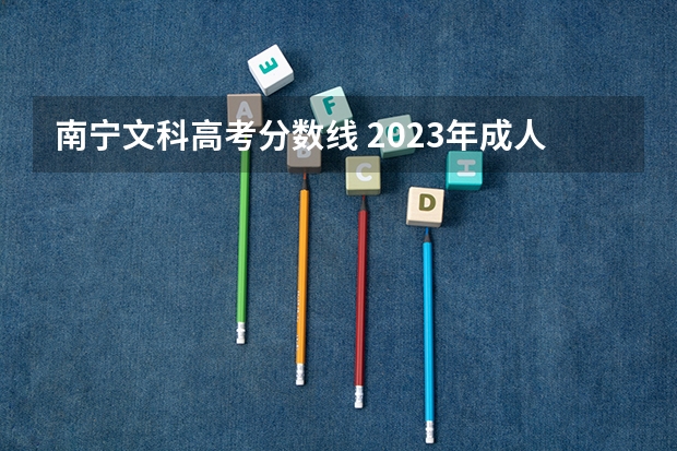 南宁文科高考分数线 2023年成人高考南宁师范大学录取分数线？