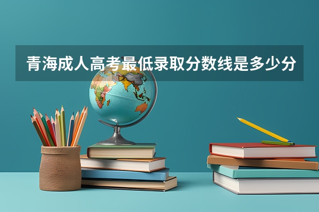 青海成人高考最低录取分数线是多少分？