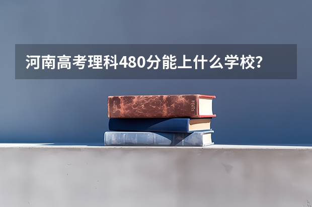 河南高考理科480分能上什么学校？