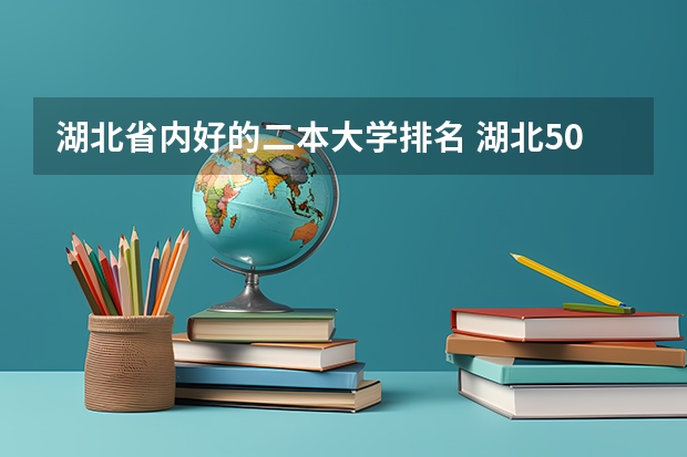 湖北省内好的二本大学排名 湖北50所二本大学排名