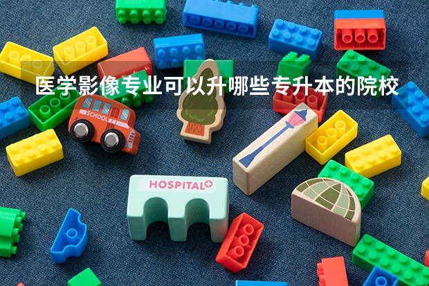 医学影像专业可以升哪些专升本的院校