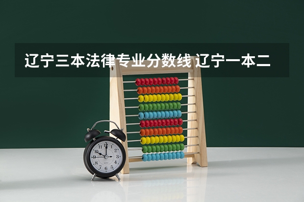辽宁三本法律专业分数线 辽宁一本二本三本的分数线