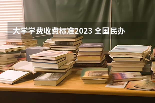 大学学费收费标准2023 全国民办大学学费一览表最新