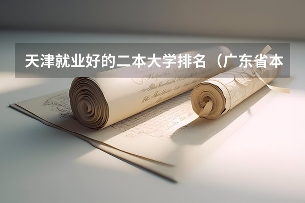 天津就业好的二本大学排名（广东省本科大学排名）